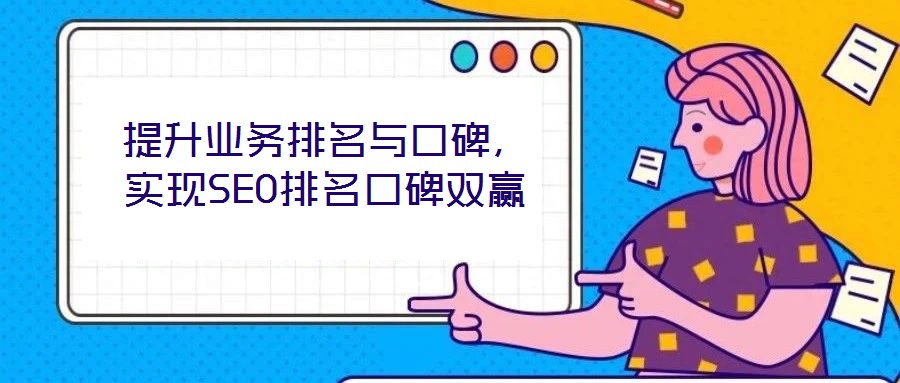 提升業(yè)務(wù)排名與口碑，實(shí)現(xiàn)SEO排名口碑雙贏