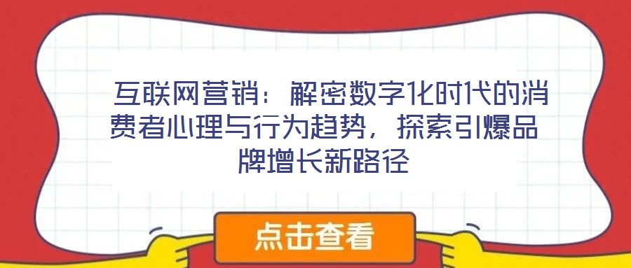  互聯(lián)網(wǎng)營銷：解密數(shù)字化時代的消費者心理與行為趨勢，探索引爆品牌增長新路徑