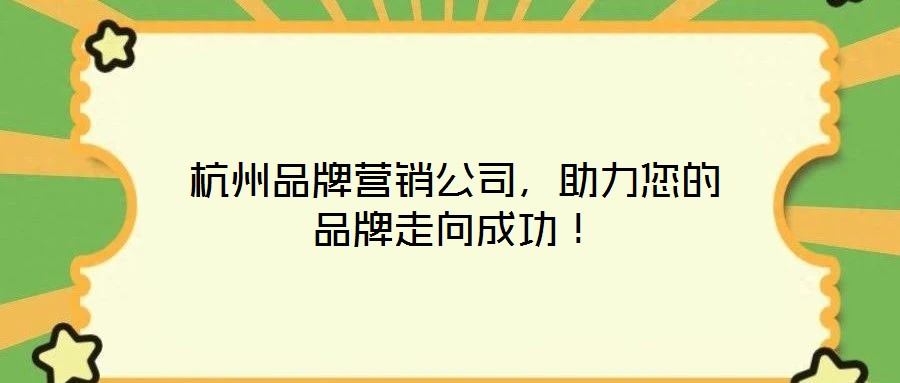 杭州品牌營銷公司，助力您的品牌走向成功！