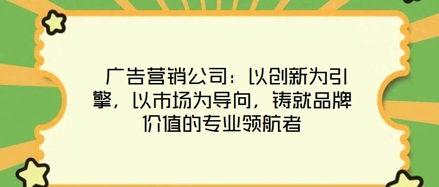  廣告營銷公司：以創(chuàng)新為引擎，以市場為導(dǎo)向，鑄就品牌價(jià)值的專業(yè)領(lǐng)航者