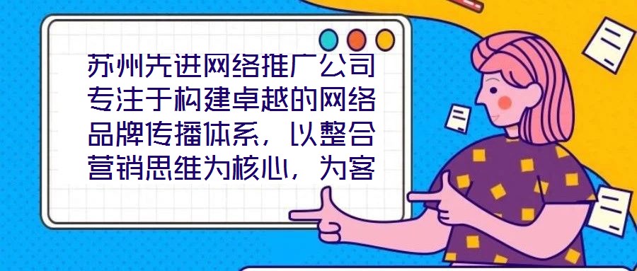 蘇州先進網絡推廣公司專注于構建卓越的網絡品牌傳播體系，以整合營銷思維為核心，為客戶提供全方位、定制化的數字推廣服務。公司憑借深厚的行業(yè)積淀與前瞻性視野，致力于通