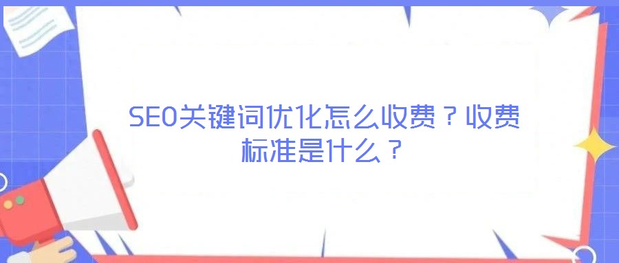 SEO關(guān)鍵詞優(yōu)化怎么收費(fèi)？收費(fèi)標(biāo)準(zhǔn)是什么？