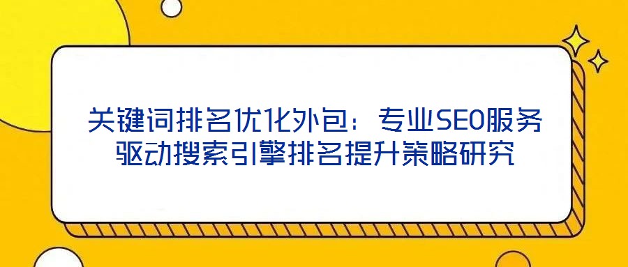 關(guān)鍵詞排名優(yōu)化外包：專業(yè)SEO服務(wù)驅(qū)動(dòng)搜索引擎排名提升策略研究
