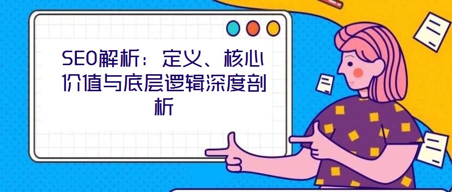 SEO解析：定義、核心價(jià)值與底層邏輯深度剖析