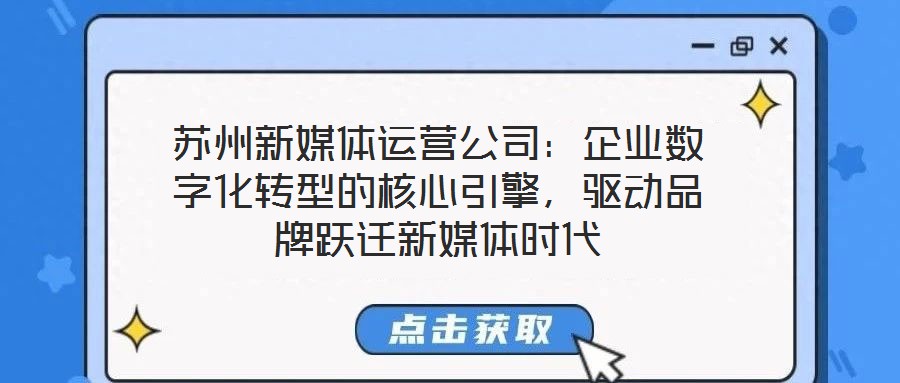 蘇州新媒體運(yùn)營(yíng)公司：企業(yè)數(shù)字化轉(zhuǎn)型的核心引擎，驅(qū)動(dòng)品牌躍遷新媒體時(shí)代