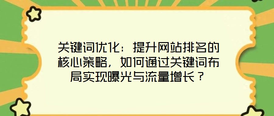 關(guān)鍵詞優(yōu)化：提升網(wǎng)站排名的核心策略，如何通過(guò)關(guān)鍵詞布局實(shí)現(xiàn)曝光與流量增長(zhǎng)？