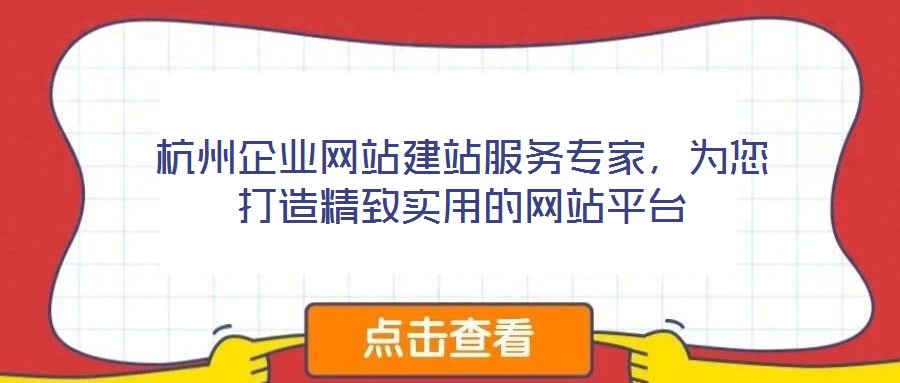 杭州企業(yè)網(wǎng)站建站服務(wù)專家，為您打造精致實(shí)用的網(wǎng)站平臺(tái)