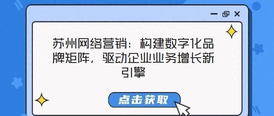 蘇州網(wǎng)絡(luò)營(yíng)銷(xiāo)：構(gòu)建數(shù)字化品牌矩陣，驅(qū)動(dòng)企業(yè)業(yè)務(wù)增長(zhǎng)新引擎