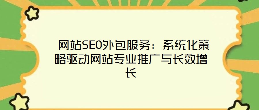  網(wǎng)站SEO外包服務(wù)：系統(tǒng)化策略驅(qū)動(dòng)網(wǎng)站專業(yè)推廣與長(zhǎng)效增長(zhǎng)