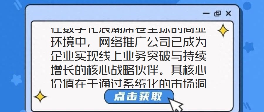 在數(shù)字化浪潮席卷全球的商業(yè)環(huán)境中，網(wǎng)絡推廣公司已成為企業(yè)實現(xiàn)線上業(yè)務突破與持續(xù)增長的核心戰(zhàn)略伙伴。其核心價值在于通過系統(tǒng)化的市場洞察、多元化的渠道布局、個性化的