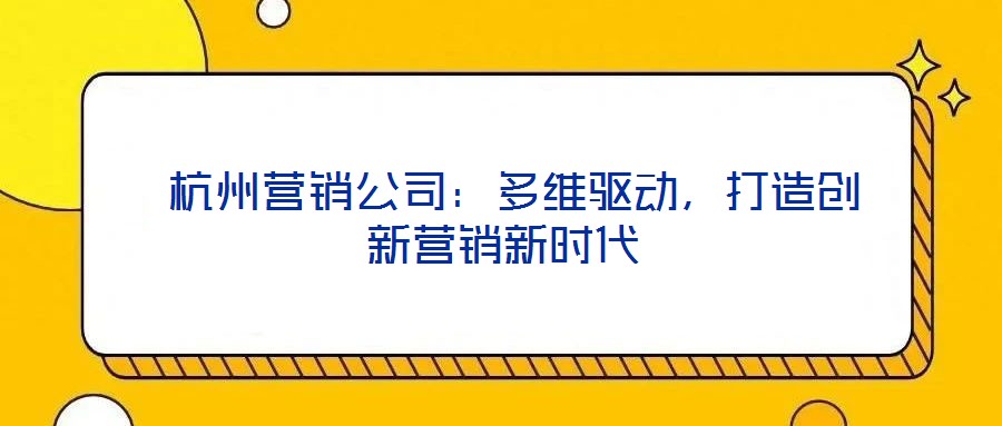  杭州營銷公司：多維驅(qū)動(dòng)，打造創(chuàng)新營銷新時(shí)代