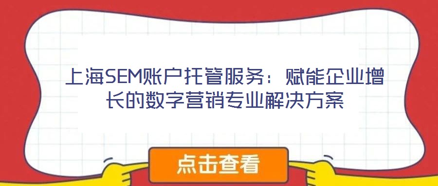 上海SEM賬戶托管服務(wù)：賦能企業(yè)增長的數(shù)字營銷專業(yè)解決方案