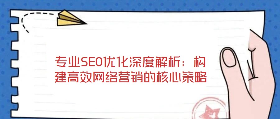專業(yè)SEO優(yōu)化深度解析：構(gòu)建高效網(wǎng)絡(luò)營銷的核心策略