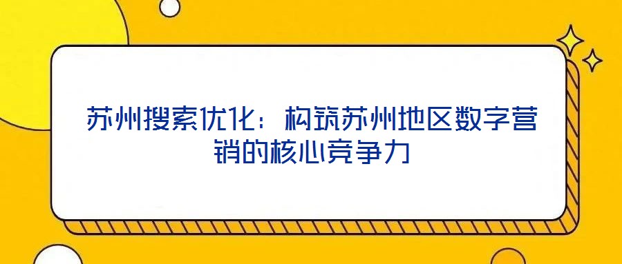蘇州搜索優(yōu)化：構(gòu)筑蘇州地區(qū)數(shù)字營(yíng)銷(xiāo)的核心競(jìng)爭(zhēng)力
