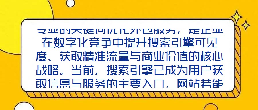 專業(yè)的關(guān)鍵詞優(yōu)化外包服務(wù)，是企業(yè)在數(shù)字化競爭中提升搜索引擎可見度、獲取精準流量與商業(yè)價值的核心戰(zhàn)略。當前，搜索引擎已成為用戶獲取信息與服務(wù)的主要入口，網(wǎng)站若能在