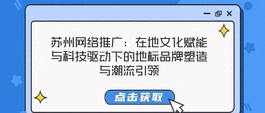 蘇州網(wǎng)絡(luò)推廣：在地文化賦能與科技驅(qū)動(dòng)下的地標(biāo)品牌塑造與潮流引領(lǐng)