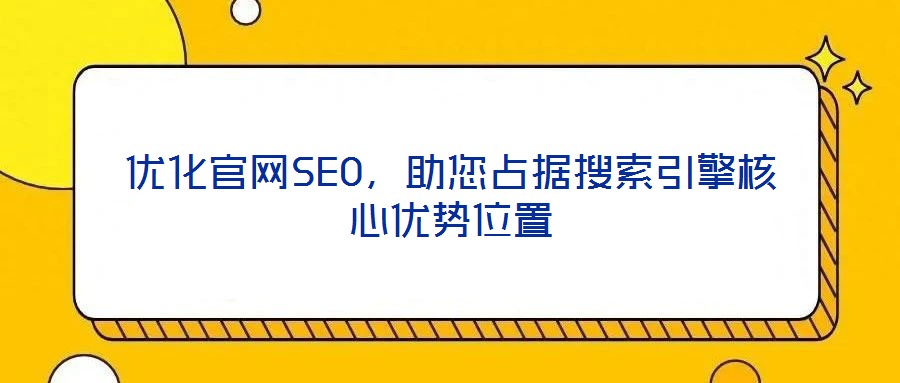 優(yōu)化官網(wǎng)SEO，助您占據(jù)搜索引擎核心優(yōu)勢位置