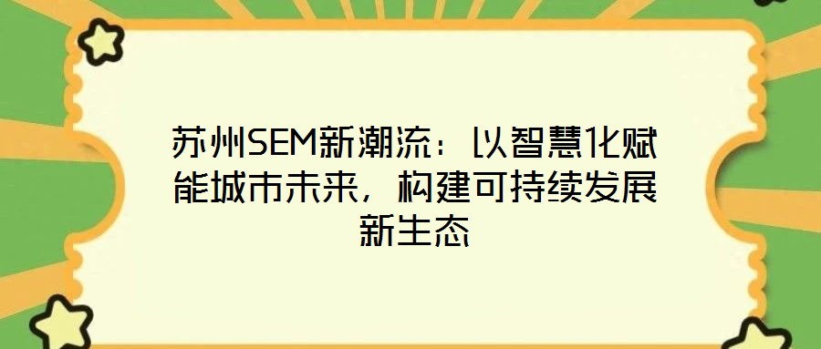 蘇州SEM新潮流：以智慧化賦能城市未來(lái)，構(gòu)建可持續(xù)發(fā)展新生態(tài)
