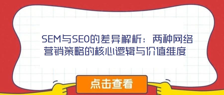  SEM與SEO的差異解析：兩種網(wǎng)絡(luò)營銷策略的核心邏輯與價值維度