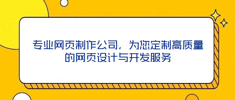 專業(yè)網(wǎng)頁(yè)制作公司，為您定制高質(zhì)量的網(wǎng)頁(yè)設(shè)計(jì)與開發(fā)服務(wù)