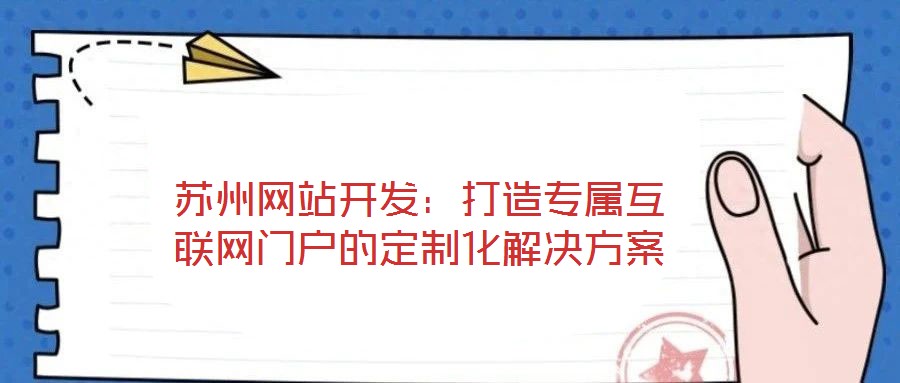 蘇州網(wǎng)站開(kāi)發(fā)：打造專(zhuān)屬互聯(lián)網(wǎng)門(mén)戶(hù)的定制化解決方案