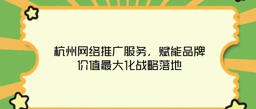 杭州網(wǎng)絡(luò)推廣服務(wù)，賦能品牌價值最大化戰(zhàn)略落地