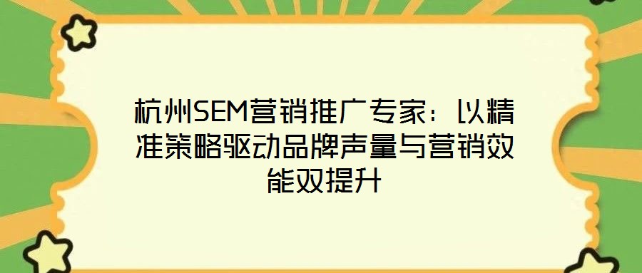 杭州SEM營銷推廣專家：以精準策略驅動品牌聲量與營銷效能雙提升