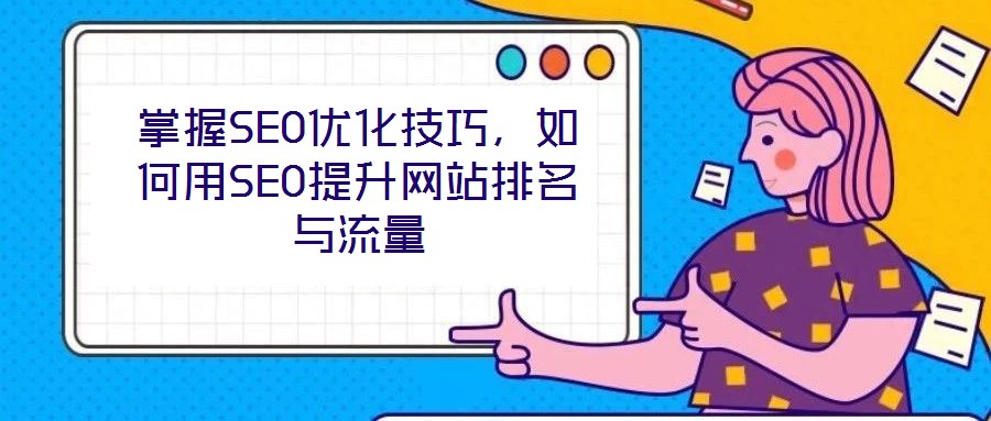 掌握SEO優(yōu)化技巧，如何用SEO提升網(wǎng)站排名與流量