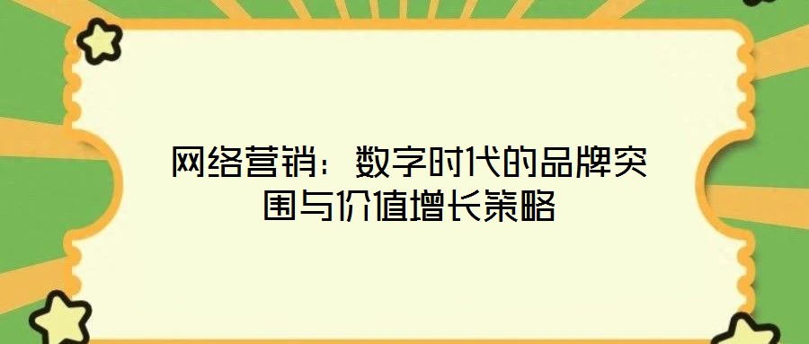 網(wǎng)絡(luò)營銷：數(shù)字時代的品牌突圍與價值增長策略