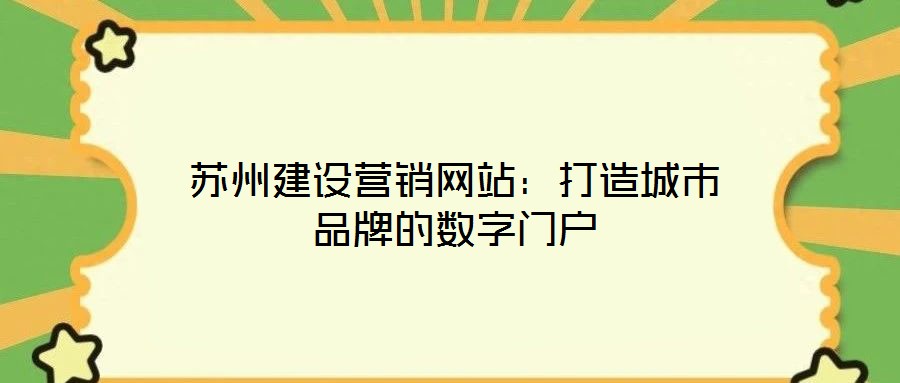 蘇州建設(shè)營(yíng)銷網(wǎng)站：打造城市品牌的數(shù)字門(mén)戶