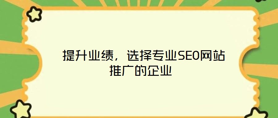  提升業(yè)績，選擇專業(yè)SEO網(wǎng)站推廣的企業(yè)