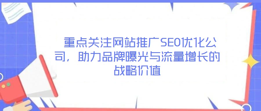  重點關注網(wǎng)站推廣SEO優(yōu)化公司，助力品牌曝光與流量增長的戰(zhàn)略價值