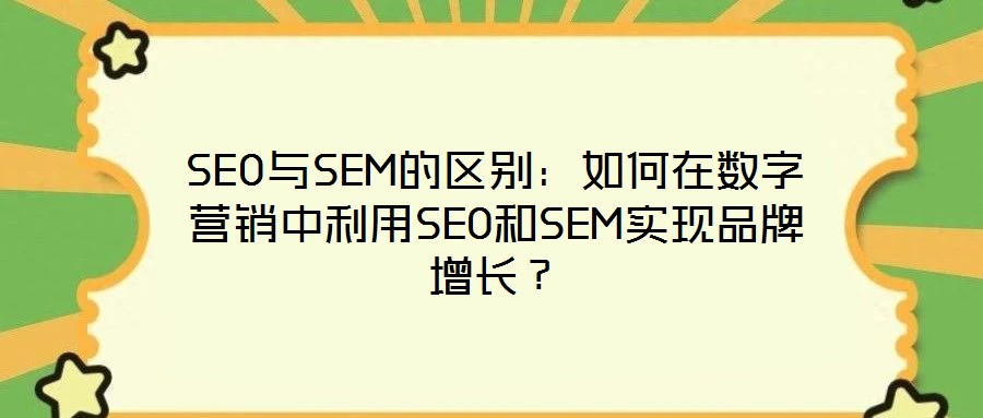 SEO與SEM的區(qū)別：如何在數(shù)字營(yíng)銷中利用SEO和SEM實(shí)現(xiàn)品牌增長(zhǎng)？