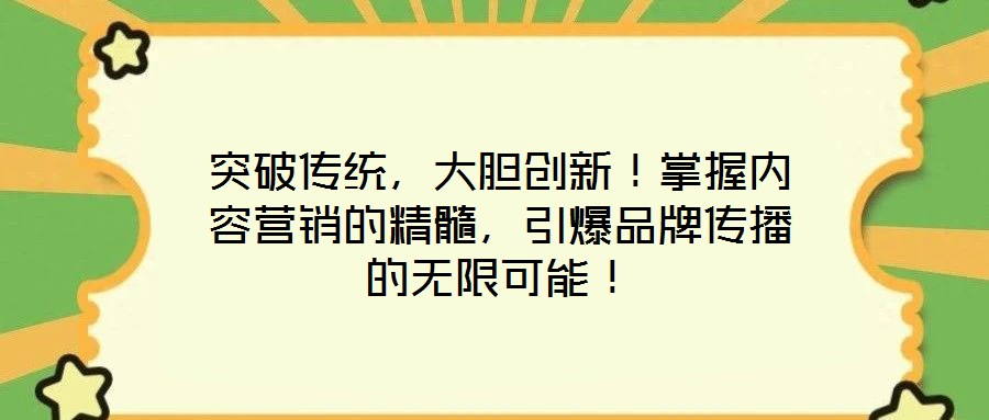 突破傳統(tǒng)，大膽創(chuàng)新！掌握內(nèi)容營(yíng)銷(xiāo)的精髓，引爆品牌傳播的無(wú)限可能！