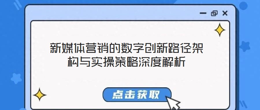 新媒體營(yíng)銷的數(shù)字創(chuàng)新路徑架構(gòu)與實(shí)操策略深度解析