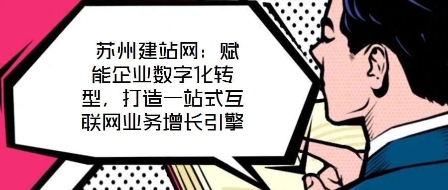  蘇州建站網(wǎng)：賦能企業(yè)數(shù)字化轉型，打造一站式互聯(lián)網(wǎng)業(yè)務增長引擎