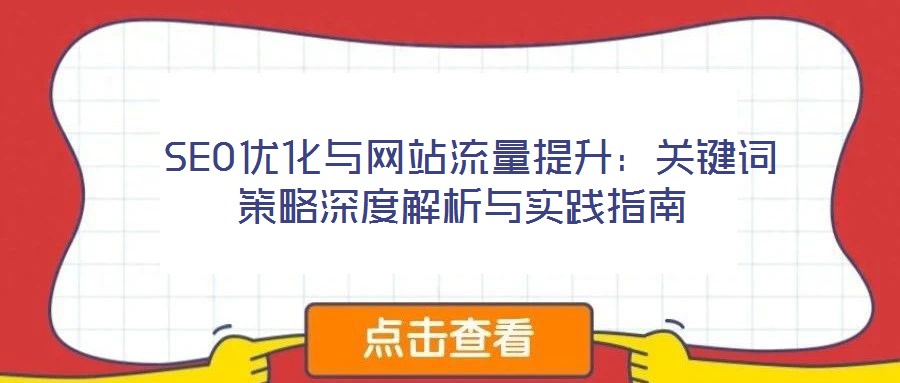  SEO優(yōu)化與網(wǎng)站流量提升：關(guān)鍵詞策略深度解析與實(shí)踐指南