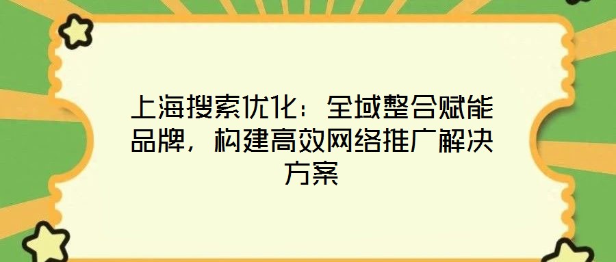 上海搜索優(yōu)化：全域整合賦能品牌，構(gòu)建高效網(wǎng)絡(luò)推廣解決方案