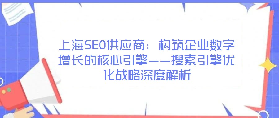上海SEO供應(yīng)商：構(gòu)筑企業(yè)數(shù)字增長(zhǎng)的核心引擎——搜索引擎優(yōu)化戰(zhàn)略深度解析