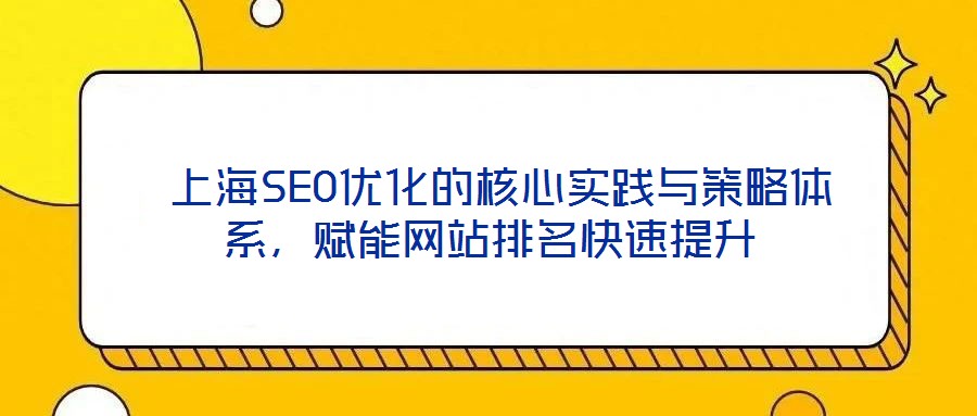  上海SEO優(yōu)化的核心實踐與策略體系，賦能網(wǎng)站排名快速提升