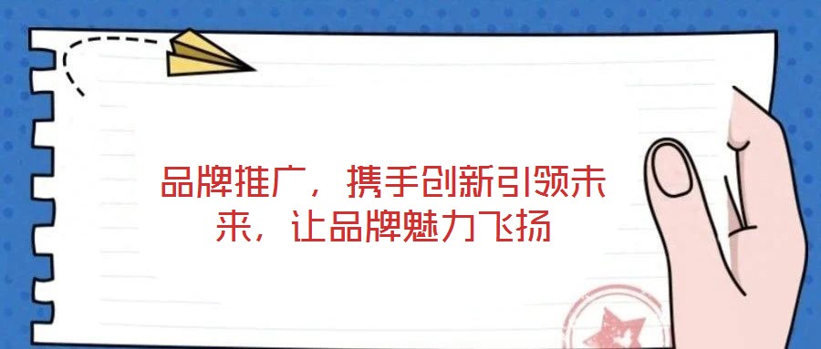 品牌推廣，攜手創(chuàng)新引領(lǐng)未來，讓品牌魅力飛揚