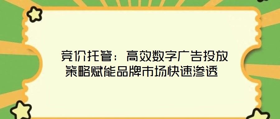  競價托管：高效數(shù)字廣告投放策略賦能品牌市場快速滲透