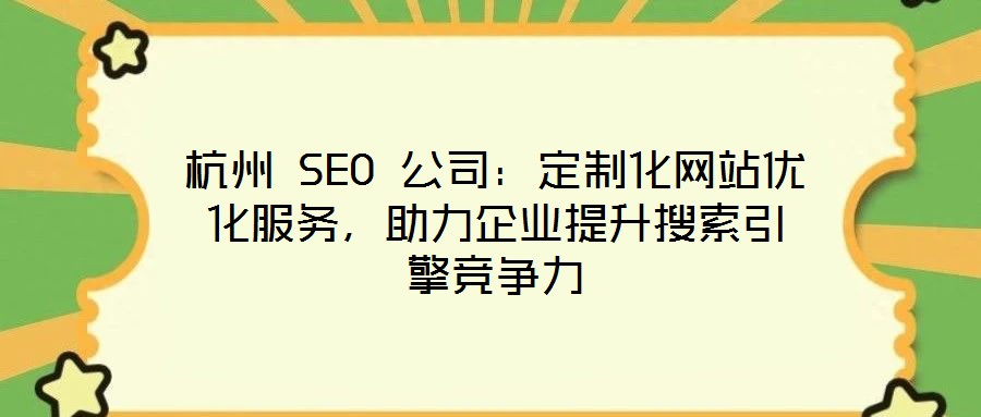杭州 SEO 公司：定制化網(wǎng)站優(yōu)化服務，助力企業(yè)提升搜索引擎競爭力