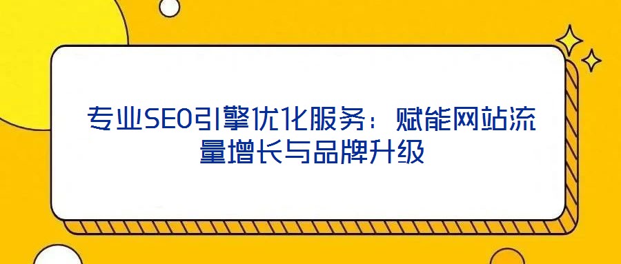 專業(yè)SEO引擎優(yōu)化服務：賦能網(wǎng)站流量增長與品牌升級