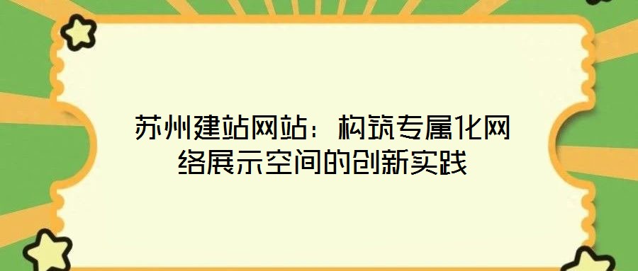 蘇州建站網(wǎng)站：構(gòu)筑專屬化網(wǎng)絡(luò)展示空間的創(chuàng)新實踐