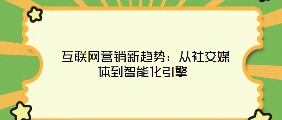  互聯(lián)網(wǎng)營(yíng)銷(xiāo)新趨勢(shì)：從社交媒體到智能化引擎