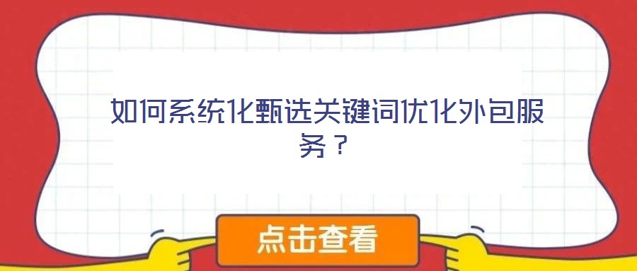 如何系統(tǒng)化甄選關(guān)鍵詞優(yōu)化外包服務(wù)？