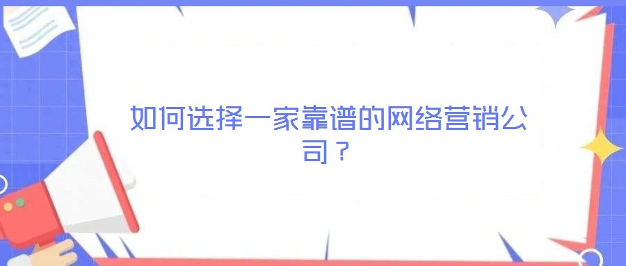 如何選擇一家靠譜的網(wǎng)絡(luò)營銷公司？