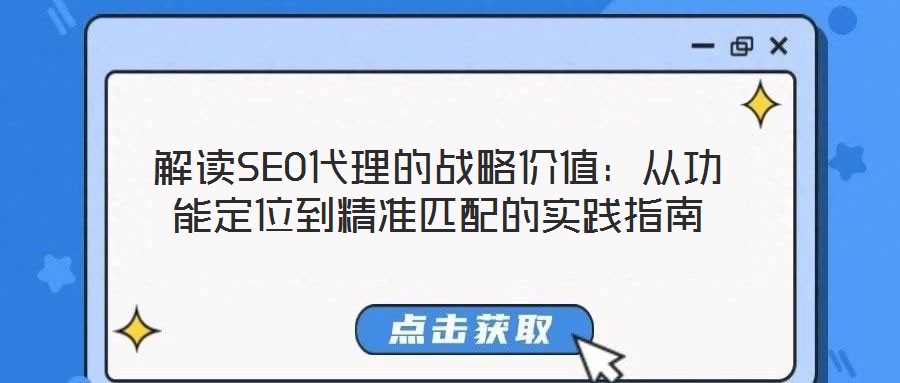 解讀SEO代理的戰(zhàn)略價(jià)值：從功能定位到精準(zhǔn)匹配的實(shí)踐指南
