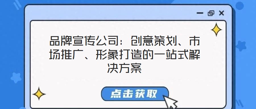 品牌宣傳公司：創(chuàng)意策劃、市場(chǎng)推廣、形象打造的一站式解決方案